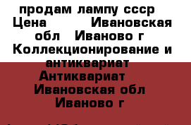  продам лампу ссср › Цена ­ 500 - Ивановская обл., Иваново г. Коллекционирование и антиквариат » Антиквариат   . Ивановская обл.,Иваново г.